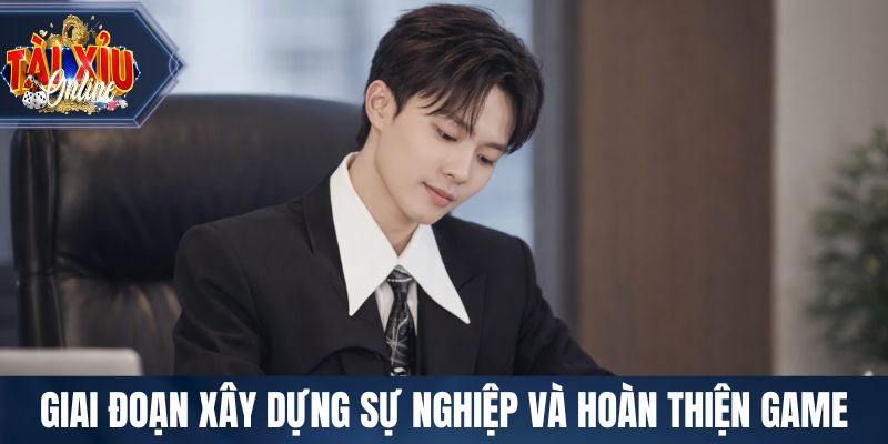 Các giai đoạn xây dựng sự nghiệp và hoàn thiện game