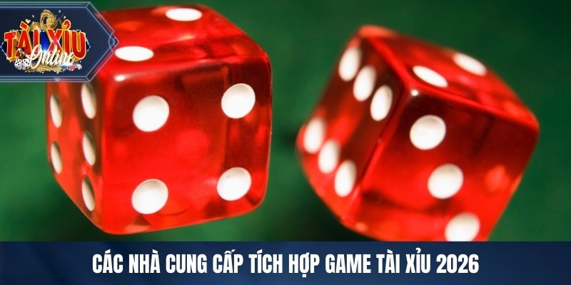 Các nhà cung cấp tích hợp game tài xỉu 2026