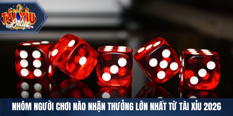 Nhóm người chơi nào nhận thưởng lớn nhất từ tài xỉu 2026